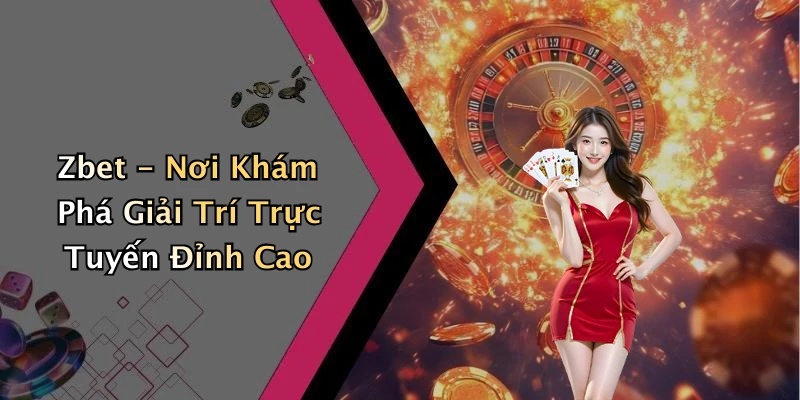 zbet-trai-nghiem-giai-tri-truc-tuyen-doc-dao-khong-the-bo-lo