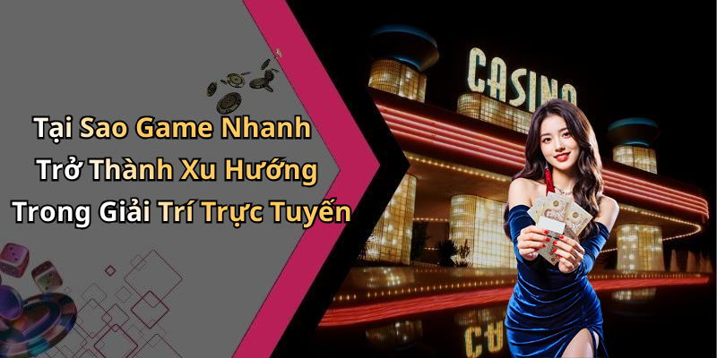Tại Sao Game Nhanh Trở Thành Xu Hướng Trong Giải Trí Trực Tuyến