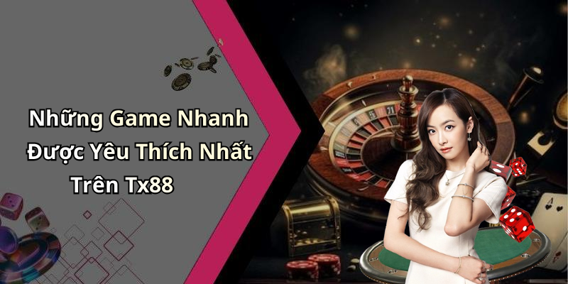 Những Game Nhanh Được Yêu Thích Nhất Trên Tx88