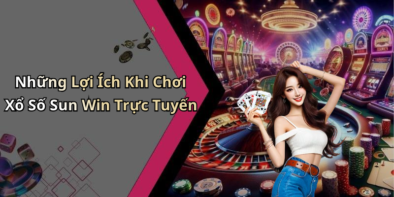 Những Lợi Ích Khi Chơi Xổ Số Sun Win Trực Tuyến