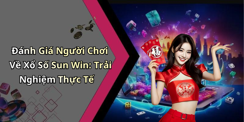 Đánh Giá Người Chơi Về Xổ Số Sun Win: Trải Nghiệm Thực Tế