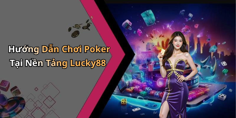 Hướng Dẫn Chơi Poker Tại Nền Tảng Lucky88