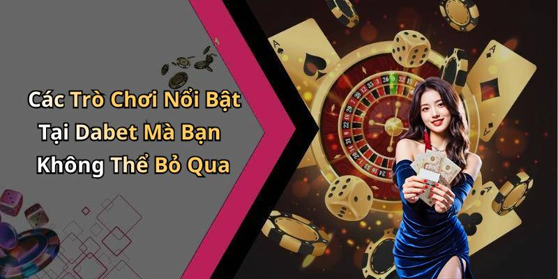 Các Trò Chơi Nổi Bật Tại Dabet Mà Bạn Không Thể Bỏ Qua