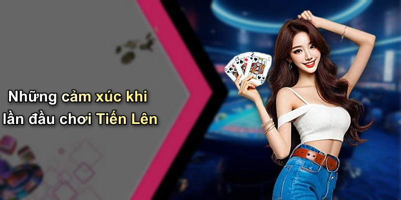 Những cảm xúc khi lần đầu chơi Tiến Lên