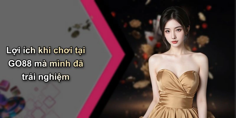 Lợi ích khi chơi tại GO88 mà mình đã trải nghiệm